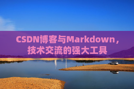 CSDN博客与Markdown，技术交流的强大工具